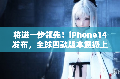 将进一步领先！iPhone14发布，全球四款版本震撼上市