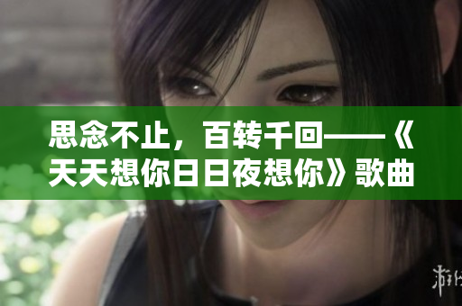 思念不止，百转千回——《天天想你日日夜想你》歌曲解析