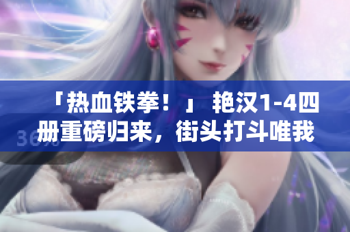 「热血铁拳！」 艳汉1-4四册重磅归来，街头打斗唯我独尊！
