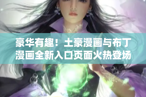 豪华有趣！土豪漫画与布丁漫画全新入口页面火热登场(1)