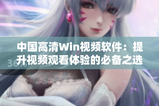 中国高清Win视频软件：提升视频观看体验的必备之选