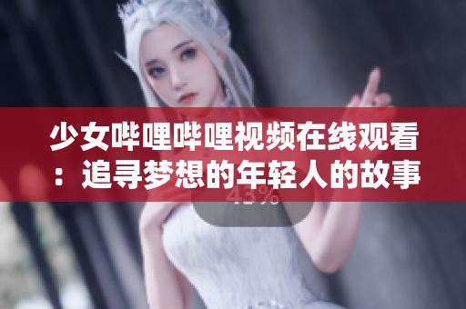 少女哔哩哔哩视频在线观看：追寻梦想的年轻人的故事