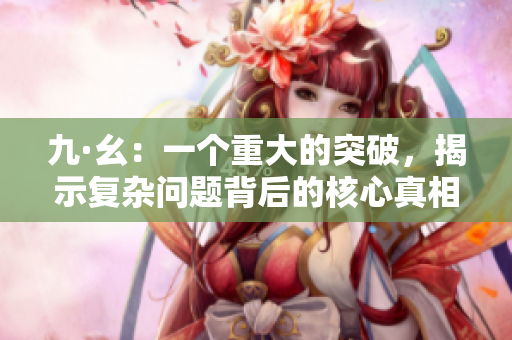 九·幺：一个重大的突破，揭示复杂问题背后的核心真相！