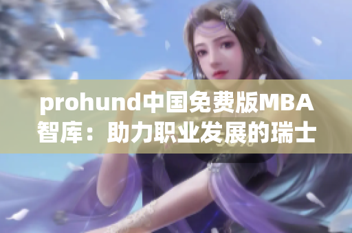 prohund中国免费版MBA智库：助力职业发展的瑞士军刀