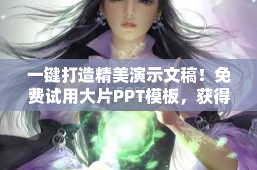 一键打造精美演示文稿！免费试用大片PPT模板，获得高效办公体验