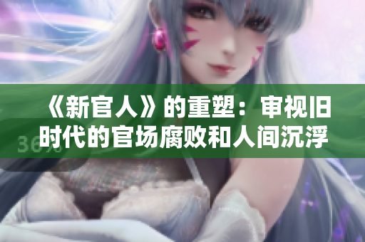 《新官人》的重塑：审视旧时代的官场腐败和人间沉浮