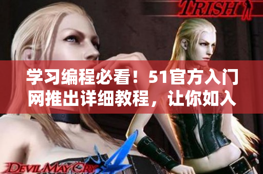 学习编程必看！51官方入门网推出详细教程，让你如入无人之境！