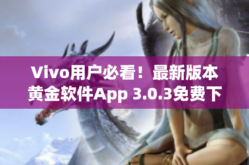 Vivo用户必看！最新版本黄金软件App 3.0.3免费下载指南(1)