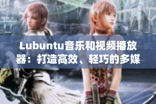 Lubuntu音乐和视频播放器：打造高效、轻巧的多媒体体验(1)