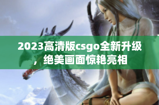 2023高清版csgo全新升级，绝美画面惊艳亮相