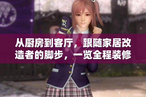 从厨房到客厅，跟随家居改造者的脚步，一览全程装修攻略