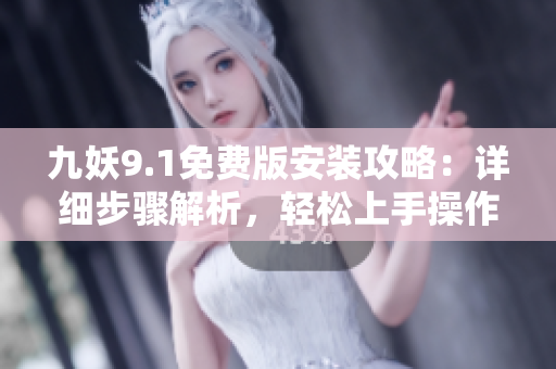 九妖9.1免费版安装攻略：详细步骤解析，轻松上手操作指南
