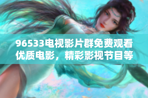 96533电视影片群免费观看优质电影，精彩影视节目等你来！
