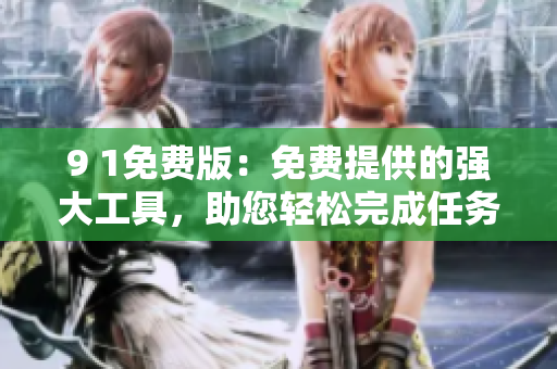 9 1免费版：免费提供的强大工具，助您轻松完成任务