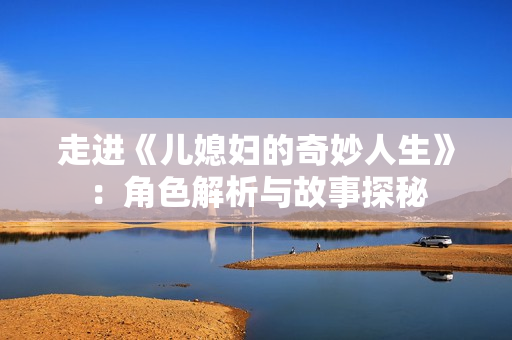 走进《儿媳妇的奇妙人生》：角色解析与故事探秘