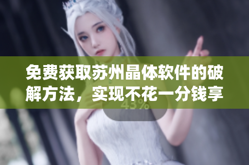 免费获取苏州晶体软件的破解方法，实现不花一分钱享受高级功能(1)