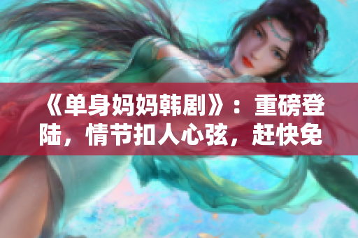 《单身妈妈韩剧》：重磅登陆，情节扣人心弦，赶快免费观看！