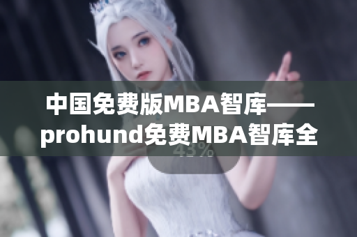 中国免费版MBA智库——prohund免费MBA智库全新推出