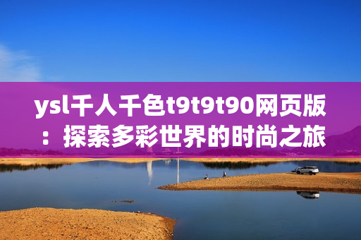 ysl千人千色t9t9t90网页版：探索多彩世界的时尚之旅