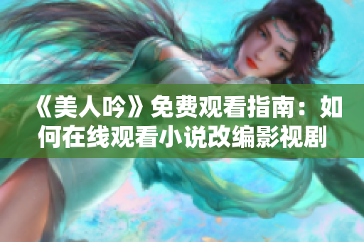 《美人吟》免费观看指南：如何在线观看小说改编影视剧？