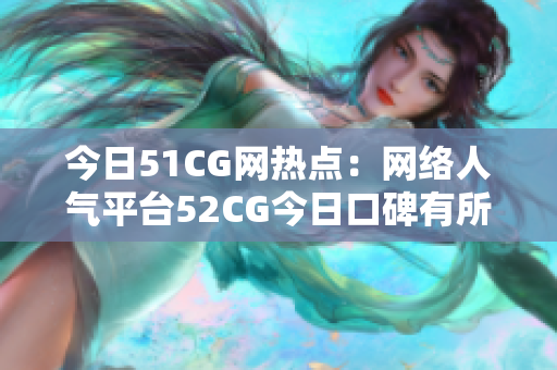 今日51CG网热点：网络人气平台52CG今日口碑有所捷报