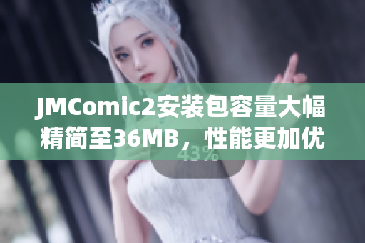 JMComic2安装包容量大幅精简至36MB，性能更加优化