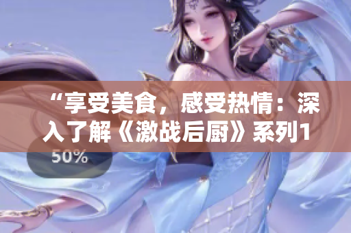 “享受美食，感受热情：深入了解《激战后厨》系列1-5集的精髓”