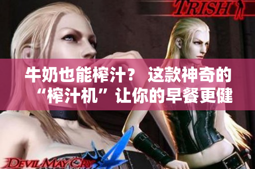 牛奶也能榨汁？ 这款神奇的“榨汁机”让你的早餐更健康！
