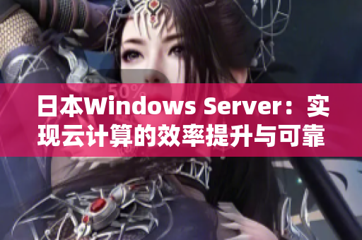 日本Windows Server：实现云计算的效率提升与可靠性优化