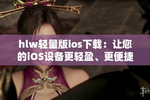 hlw轻量版ios下载：让您的iOS设备更轻盈、更便捷