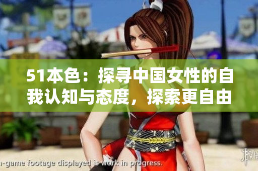 51本色：探寻中国女性的自我认知与态度，探索更自由的生活方式