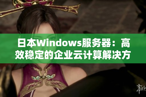 日本Windows服务器：高效稳定的企业云计算解决方案