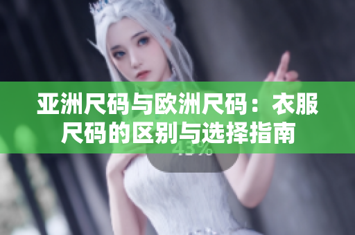亚洲尺码与欧洲尺码：衣服尺码的区别与选择指南