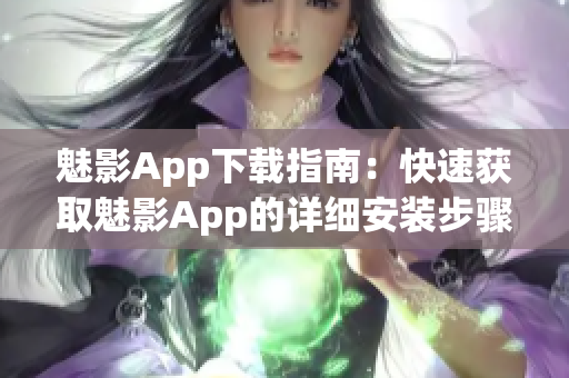 魅影App下载指南：快速获取魅影App的详细安装步骤(1)