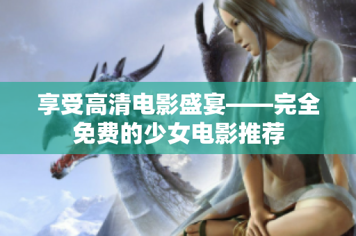 享受高清电影盛宴——完全免费的少女电影推荐