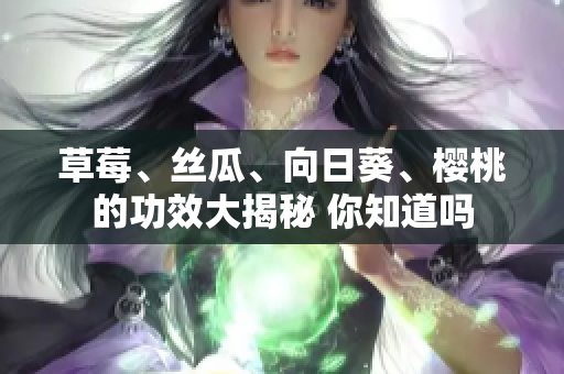 草莓、丝瓜、向日葵、樱桃的功效大揭秘 你知道吗
