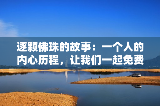 逐颗佛珠的故事：一个人的内心历程，让我们一起免费阅读！