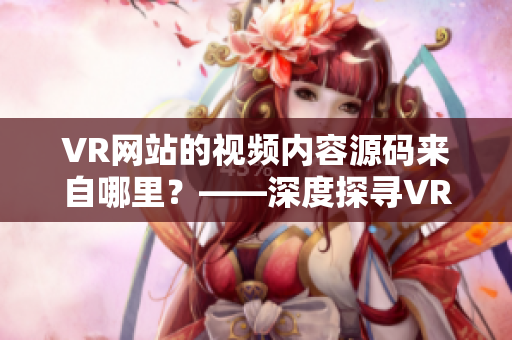 VR网站的视频内容源码来自哪里？——深度探寻VR成品网站背后的秘密