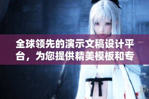 全球领先的演示文稿设计平台，为您提供精美模板和专业编辑工具