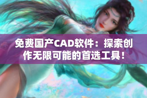 免费国产CAD软件：探索创作无限可能的首选工具！