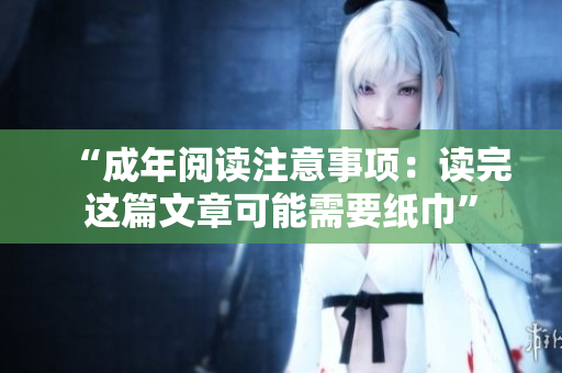 “成年阅读注意事项：读完这篇文章可能需要纸巾”