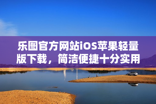 乐图官方网站iOS苹果轻量版下载，简洁便捷十分实用