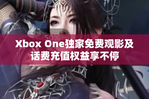 Xbox One独家免费观影及话费充值权益享不停