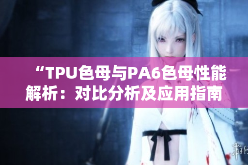 “TPU色母与PA6色母性能解析：对比分析及应用指南”