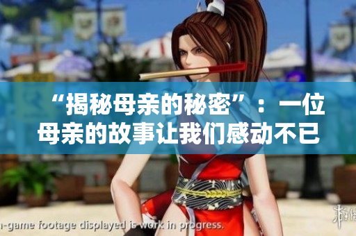 “揭秘母亲的秘密”：一位母亲的故事让我们感动不已