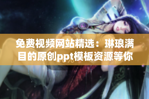 免费视频网站精选：琳琅满目的原创ppt模板资源等你来观赏(1)