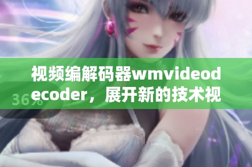视频编解码器wmvideodecoder，展开新的技术视野