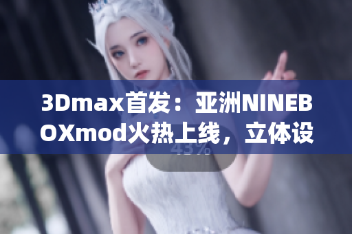3Dmax首发：亚洲NINEBOXmod火热上线，立体设计震撼登场(1)