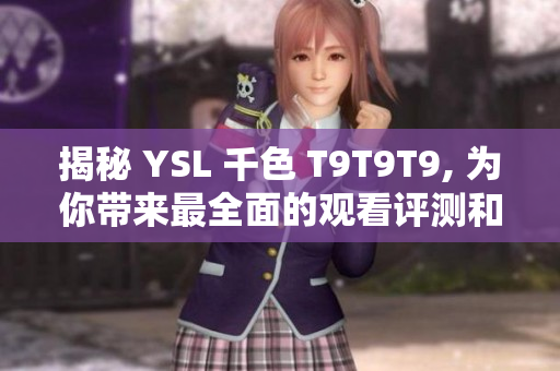 揭秘 YSL 千色 T9T9T9, 为你带来最全面的观看评测和推荐