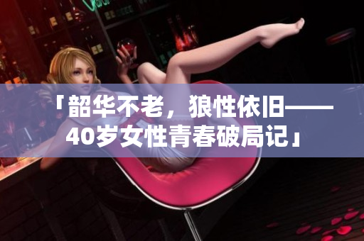 「韶华不老，狼性依旧——40岁女性青春破局记」